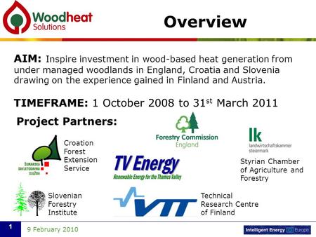 9 February 2010 1 Overview AIM: Inspire investment in wood-based heat generation from under managed woodlands in England, Croatia and Slovenia drawing.