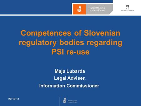 20.10.11 Competences of Slovenian regulatory bodies regarding PSI re-use Maja Lubarda Legal Adviser, Information Commissioner.