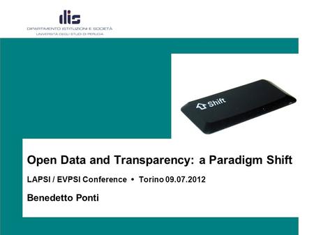 Open Data and Transparency: a Paradigm Shift LAPSI / EVPSI Conference Torino 09.07.2012 Benedetto Ponti.