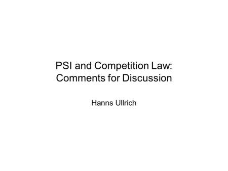 PSI and Competition Law: Comments for Discussion Hanns Ullrich.