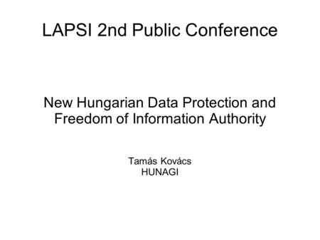 LAPSI 2nd Public Conference New Hungarian Data Protection and Freedom of Information Authority Tamás Kovács HUNAGI.
