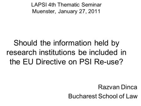 LAPSI 4th Thematic Seminar Muenster, January 27, 2011 Should the information held by research institutions be included in the EU Directive on PSI Re-use?