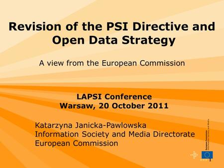 1 Revision of the PSI Directive and Open Data Strategy A view from the European Commission LAPSI Conference Warsaw, 20 October 2011 Katarzyna Janicka-Pawlowska.