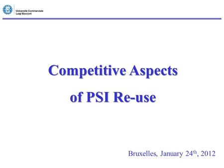 Competitive Aspects of PSI Re-use Bruxelles, January 24 th, 2012.