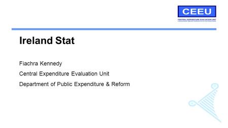 Ireland Stat Fiachra Kennedy Central Expenditure Evaluation Unit Department of Public Expenditure & Reform.