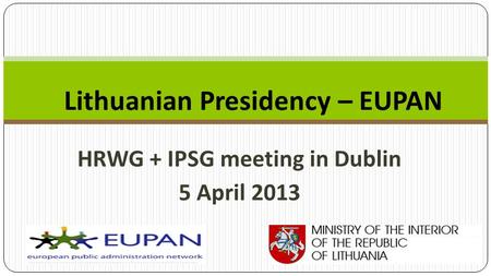 HRWG + IPSG meeting in Dublin 5 April 2013 Lithuanian Presidency – EUPAN.