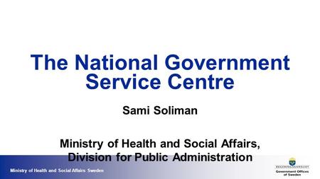 Ministry of Health and Social Affairs Sweden The National Government Service Centre Sami Soliman Ministry of Health and Social Affairs, Division for Public.