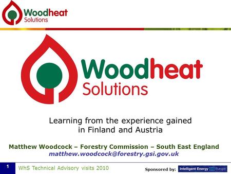 Sponsored by: WhS Technical Advisory visits 2010 1 Learning from the experience gained in Finland and Austria Matthew Woodcock – Forestry Commission –
