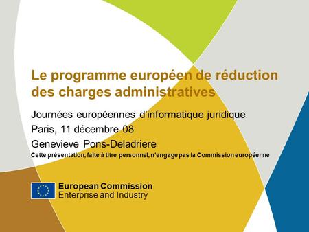 Le programme européen de réduction des charges administratives Journées européennes dinformatique juridique Paris, 11 décembre 08 Genevieve Pons-Deladriere.