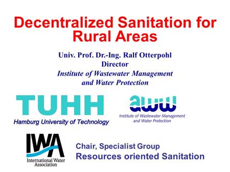 Decentralized Sanitation for Rural Areas Univ. Prof. Dr.-Ing. Ralf Otterpohl Director Institute of Wastewater Management and Water Protection Chair, Specialist.