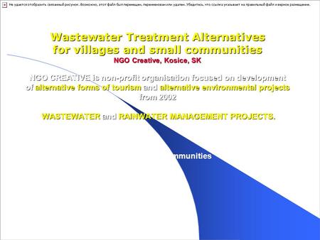 Wastewater Treatment Alternatives for villages and small communities NGO Creative, Kosice, SK NGO CREATIVE is non-profit organisation focused on development.