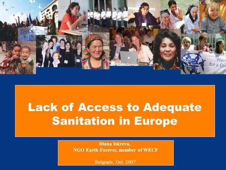 Lack of Access to Adequate Sanitation in Europe Diana Iskreva, NGO Earth Forever, member of WECF Belgrade, Oct. 2007.