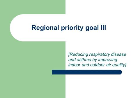 Regional priority goal III [Reducing respiratory disease and asthma by improving indoor and outdoor air quality]
