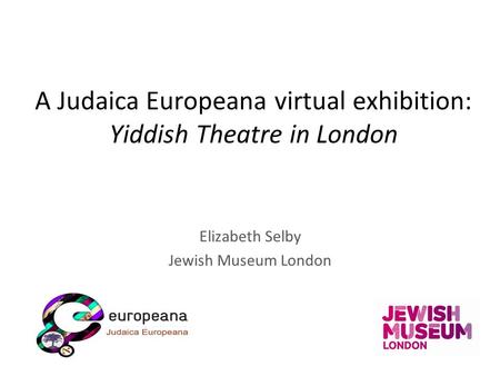A Judaica Europeana virtual exhibition: Yiddish Theatre in London Elizabeth Selby Jewish Museum London.