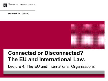Connected or Disconnected? The EU and International Law. Lecture 4: The EU and International Organizations Prof. Pieter Jan KUIJPER.