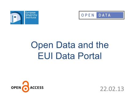 Open Data and the EUI Data Portal 22.02.13. Access to Statistical Data – The EUI Data PortalThe EUI Data Portal – Open DataOpen Data.