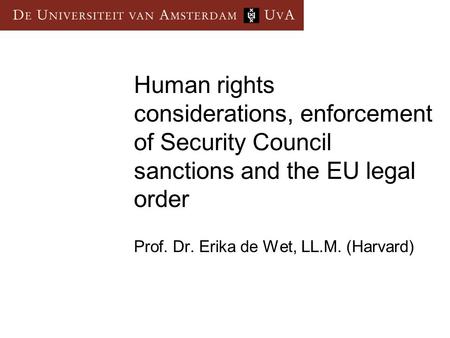 Human rights considerations, enforcement of Security Council sanctions and the EU legal order Prof. Dr. Erika de Wet, LL.M. (Harvard)