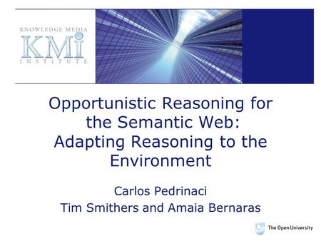 Opportunistic Reasoning for the Semantic Web: Adapting Reasoning to the Environment Carlos Pedrinaci Tim Smithers and Amaia Bernaras.
