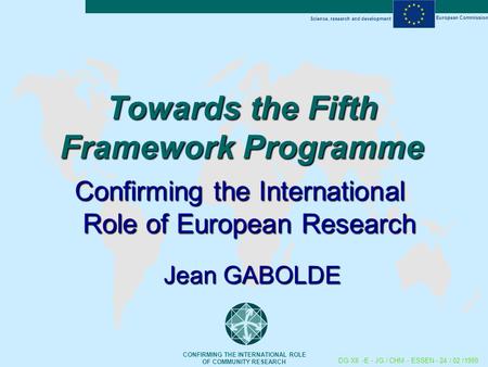 Science, research and development European Commission CONFIRMING THE INTERNATIONAL ROLE OF COMMUNITY RESEARCH DG XII -E - JG / CHM - ESSEN - 24 / 02 /1999.
