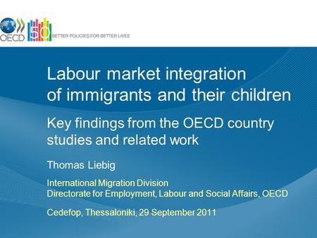Labour market integration of immigrants and their children Key findings from the OECD country studies and related work Thomas Liebig International Migration.