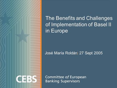 The Benefits and Challenges of Implementation of Basel II in Europe José María Roldán | 27 Sept 2005.