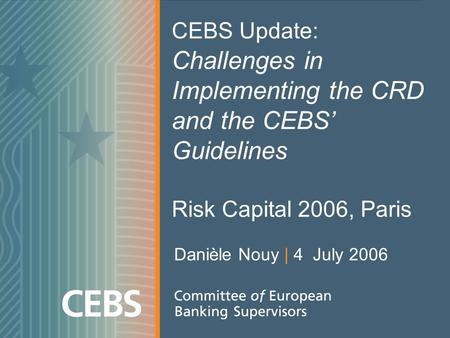 CEBS Update: Challenges in Implementing the CRD and the CEBS Guidelines Risk Capital 2006, Paris Danièle Nouy | 4 July 2006.