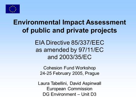 Environmental Impact Assessment of public and private projects EIA Directive 85/337/EEC as amended by 97/11/EC and 2003/35/EC Cohesion Fund Workshop 24-25.
