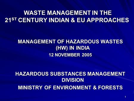 1 WASTE MANAGEMENT IN THE 21 ST CENTURY INDIAN & EU APPROACHES WASTE MANAGEMENT IN THE 21 ST CENTURY INDIAN & EU APPROACHES MANAGEMENT OF HAZARDOUS WASTES.