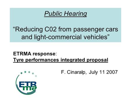 Public Hearing Reducing C02 from passenger cars and light-commercial vehicles ETRMA response: Tyre performances integrated proposal F. Cinaralp, July 11.
