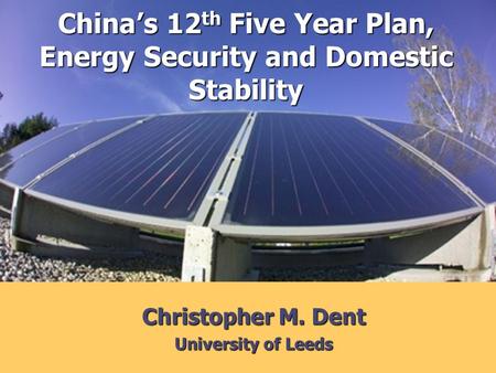Christopher M. Dent University of Leeds Chinas 12 th Five Year Plan, Energy Security and Domestic Stability.