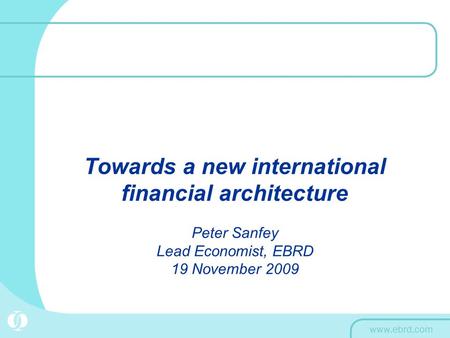 Towards a new international financial architecture Peter Sanfey Lead Economist, EBRD 19 November 2009.