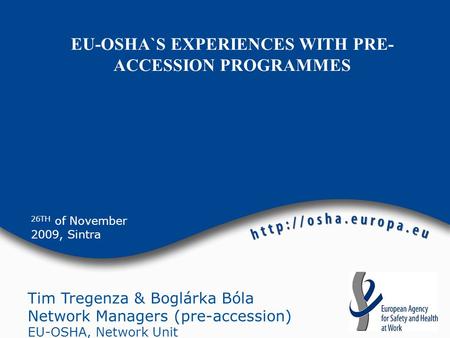 26TH of November 2009, Sintra Tim Tregenza & Boglárka Bóla Network Managers (pre-accession) EU-OSHA, Network Unit EU-OSHA`S EXPERIENCES WITH PRE- ACCESSION.