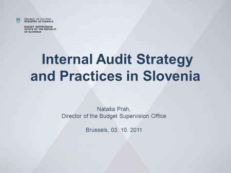 REPUBLIC OF SLOVENIA MINISTRY OF FINANCE BUDGET SUPERVISION OFFICE OF THE REPUBLIC OF SLOVENIA Internal Audit Strategy and Practices in Slovenia Nataša.
