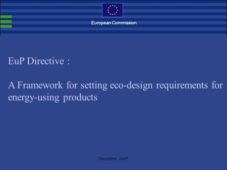 December 2005 EuP Directive : A Framework for setting eco-design requirements for energy-using products European Commission.