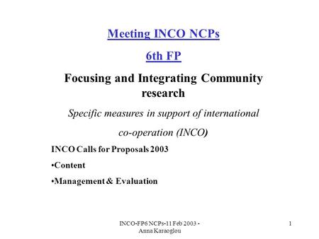 INCO-FP6 NCPs-11 Feb 2003 - Anna Karaoglou 1 Meeting INCO NCPs 6th FP Focusing and Integrating Community research Specific measures in support of international.