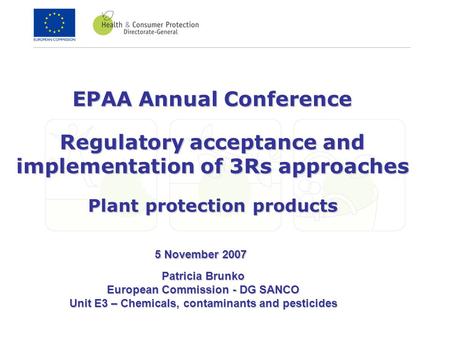 EPAA Annual Conference Regulatory acceptance and implementation of 3Rs approaches Plant protection products Patricia Brunko European Commission - DG SANCO.