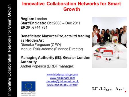 Region: London Start/End date: Oct 2008 – Dec 2011 ERDF: 744,781 Beneficiary: Mazorca Projects ltd trading as Hidden Art Dieneke Ferguson (CEO) Manuel.