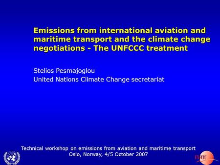 Technical workshop on emissions from aviation and maritime transport Oslo, Norway, 4/5 October 2007 Emissions from international aviation and maritime.