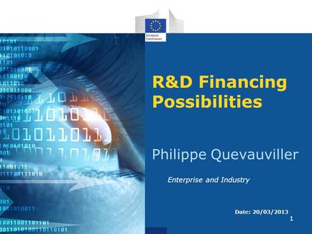 1 R&D Financing Possibilities Philippe Quevauviller Date: 20/03/2013 Enterprise and Industry.