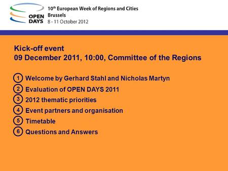 Kick-off event 09 December 2011, 10:00, Committee of the Regions Welcome by Gerhard Stahl and Nicholas Martyn Evaluation of OPEN DAYS 2011 2012 thematic.