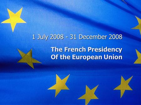 The French Presidency Of the European Union 1 July 2008 - 31 December 2008.