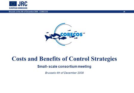 Brussels on the 4th of December 2008 - COBECOS 1 Costs and Benefits of Control Strategies Small- scale consortium meeting Brussels 4th of December 2008.