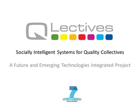 Socially Intelligent Systems for Quality Collectives A Future and Emerging Technologies Integrated Project.