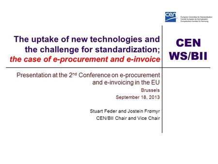 CEN WS/BII The uptake of new technologies and the challenge for standardization ; the case of e-procurement and e-invoice Presentation at the 2 nd Conference.