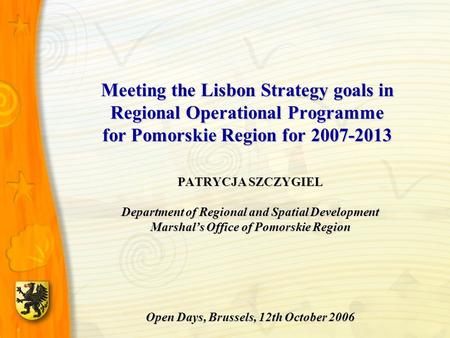 Meeting the Lisbon Strategy goals in Regional Operational Programme for Pomorskie Region for 2007-2013 PATRYCJA SZCZYGIEL Department of Regional and Spatial.