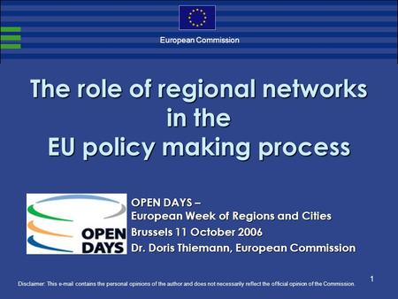 1 European Commission The role of regional networks in the EU policy making process Disclaimer: This e-mail contains the personal opinions of the author.
