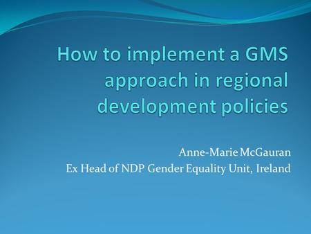 Anne-Marie McGauran Ex Head of NDP Gender Equality Unit, Ireland.