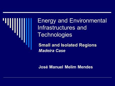Energy and Environmental Infrastructures and Technologies Small and Isolated Regions Madeira Case José Manuel Melim Mendes.