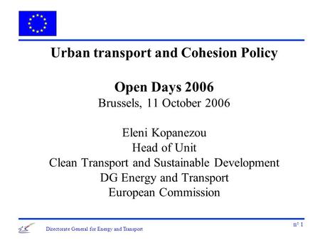 N° 1 Directorate General for Energy and Transport Urban transport and Cohesion Policy Open Days 2006 Brussels, 11 October 2006 Eleni Kopanezou Head of.