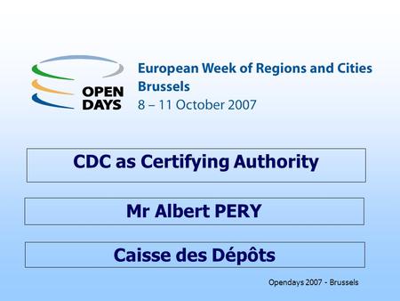 Opendays 2007 - Brussels Caisse des Dépôts CDC as Certifying Authority Mr Albert PERY.